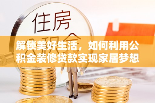 易门解锁美好生活，如何利用公积金装修贷款实现家居梦想