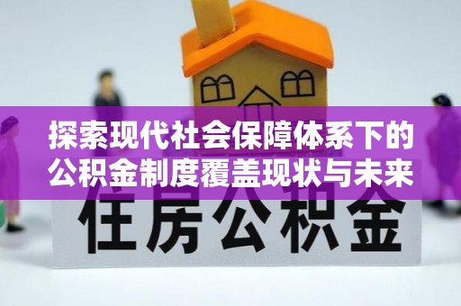 易门探索现代社会保障体系下的公积金制度覆盖现状与未来发展