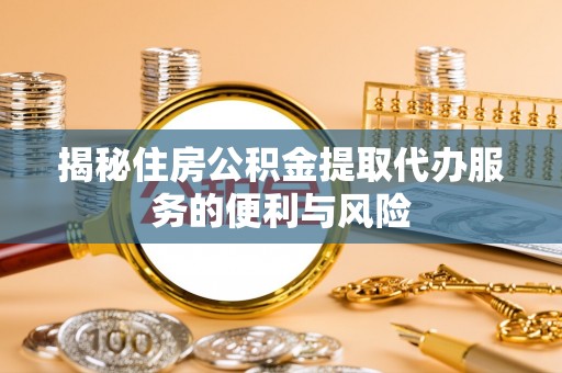 易门揭秘住房公积金提取代办服务的便利与风险