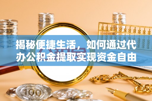 易门揭秘便捷生活，如何通过代办公积金提取实现资金自由