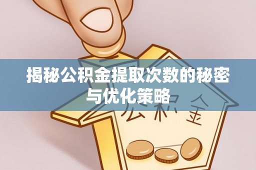 易门揭秘公积金提取次数的秘密与优化策略