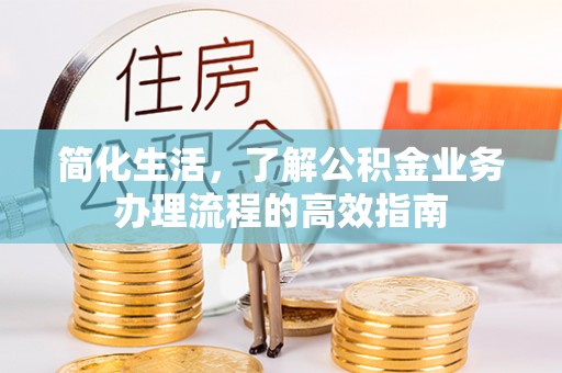 易门简化生活，了解公积金业务办理流程的高效指南