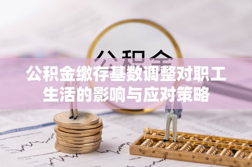 易门公积金缴存基数调整对职工生活的影响与应对策略