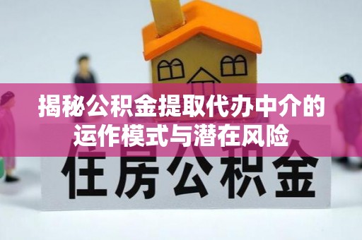 易门揭秘公积金提取代办中介的运作模式与潜在风险