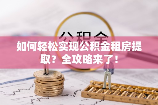 易门如何轻松实现公积金租房提取？全攻略来了！