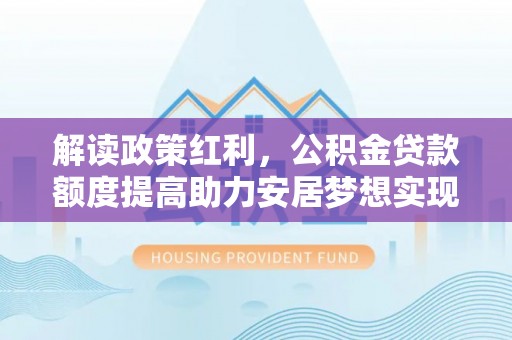 易门解读政策红利，公积金贷款额度提高助力安居梦想实现