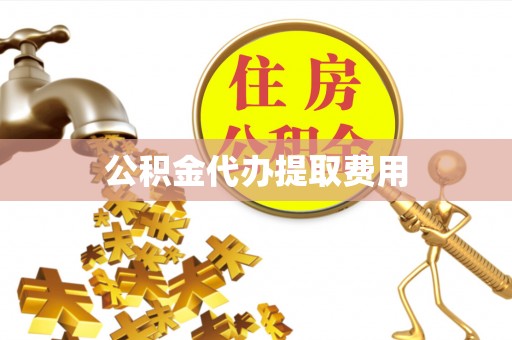 易门公积金代办提取费用