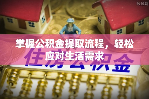 易门掌握公积金提取流程，轻松应对生活需求