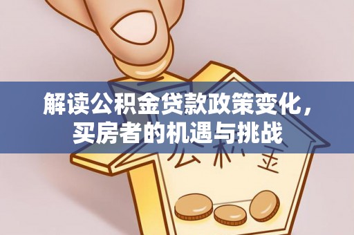 易门解读公积金贷款政策变化，买房者的机遇与挑战