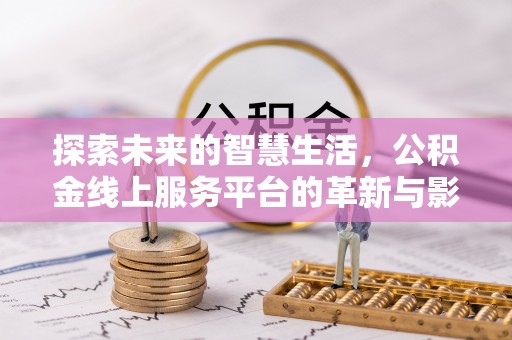 易门探索未来的智慧生活，公积金线上服务平台的革新与影响
