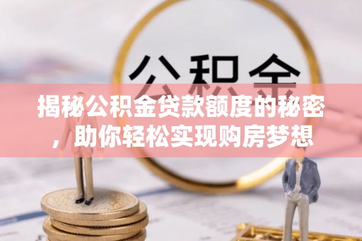 易门揭秘公积金贷款额度的秘密，助你轻松实现购房梦想