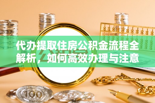 易门代办提取住房公积金流程全解析，如何高效办理与注意事项
