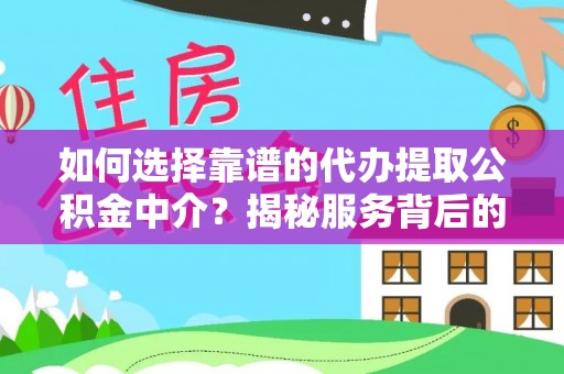 易门如何选择靠谱的代办提取公积金中介？揭秘服务背后的真相