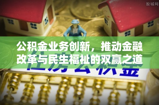 易门公积金业务创新，推动金融改革与民生福祉的双赢之道