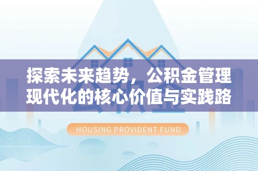 易门探索未来趋势，公积金管理现代化的核心价值与实践路径