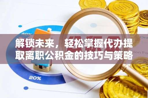 易门解锁未来，轻松掌握代办提取离职公积金的技巧与策略