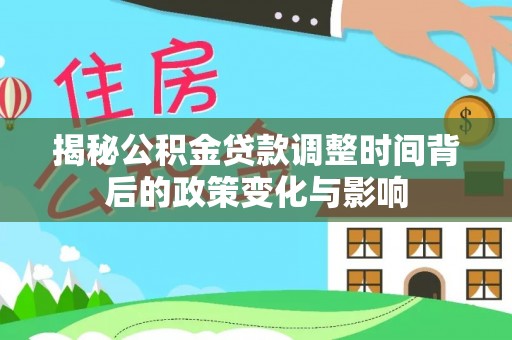 易门揭秘公积金贷款调整时间背后的政策变化与影响