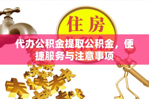易门代办公积金提取公积金，便捷服务与注意事项