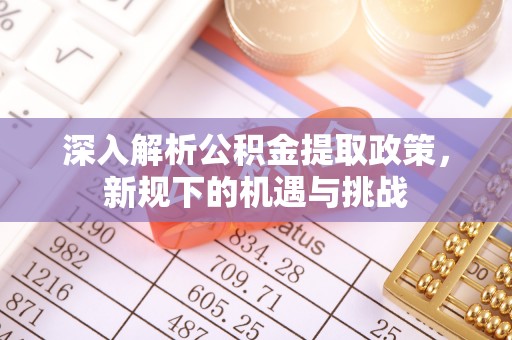 易门深入解析公积金提取政策，新规下的机遇与挑战