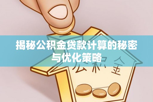 易门揭秘公积金贷款计算的秘密与优化策略