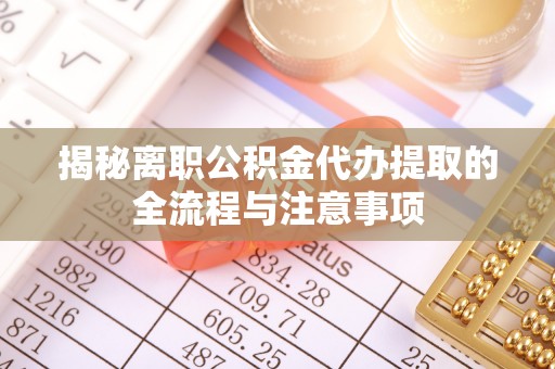 易门揭秘离职公积金代办提取的全流程与注意事项