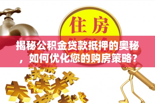 易门揭秘公积金贷款抵押的奥秘，如何优化您的购房策略？