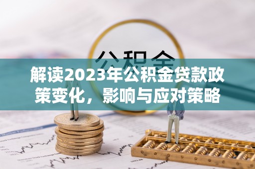 易门解读2023年公积金贷款政策变化，影响与应对策略