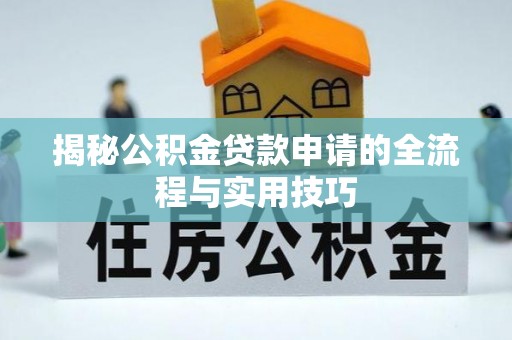 易门揭秘公积金贷款申请的全流程与实用技巧