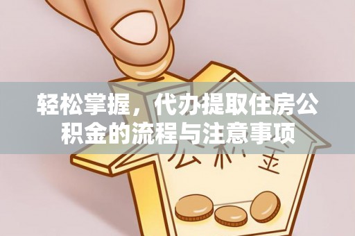 易门轻松掌握，代办提取住房公积金的流程与注意事项