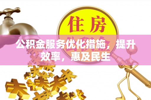 易门公积金服务优化措施，提升效率，惠及民生