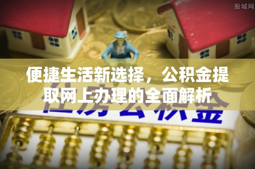 易门便捷生活新选择，公积金提取网上办理的全面解析