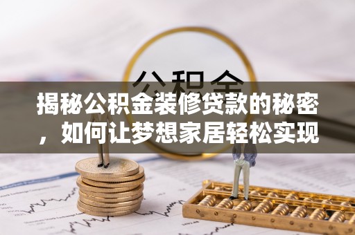 易门揭秘公积金装修贷款的秘密，如何让梦想家居轻松实现？