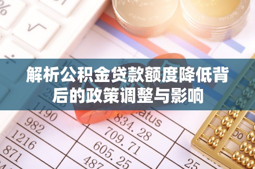 易门解析公积金贷款额度降低背后的政策调整与影响