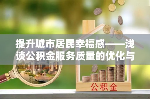 易门提升城市居民幸福感——浅谈公积金服务质量的优化与未来