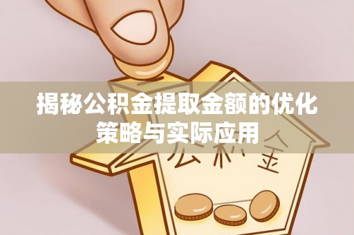 易门揭秘公积金提取金额的优化策略与实际应用