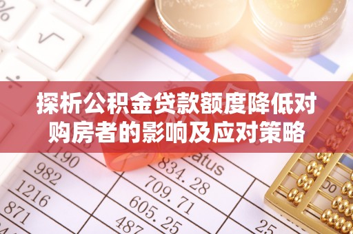 易门探析公积金贷款额度降低对购房者的影响及应对策略