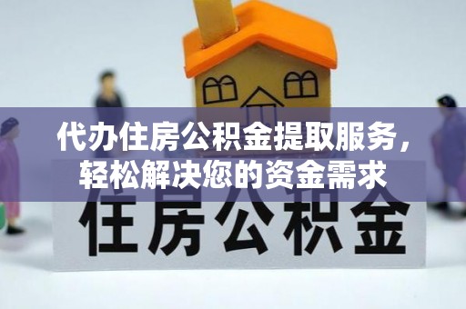 易门代办住房公积金提取服务，轻松解决您的资金需求