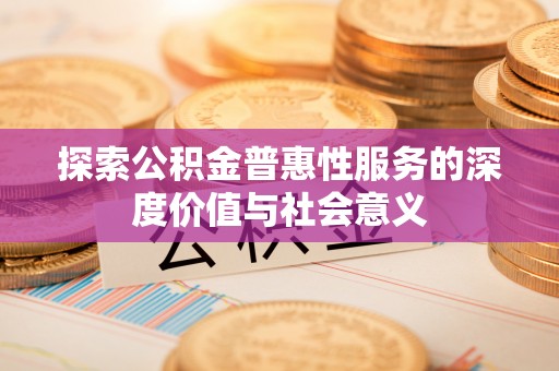 易门探索公积金普惠性服务的深度价值与社会意义