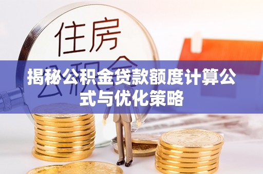 易门揭秘公积金贷款额度计算公式与优化策略