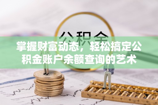 易门掌握财富动态，轻松搞定公积金账户余额查询的艺术