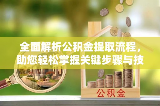 易门全面解析公积金提取流程，助您轻松掌握关键步骤与技巧