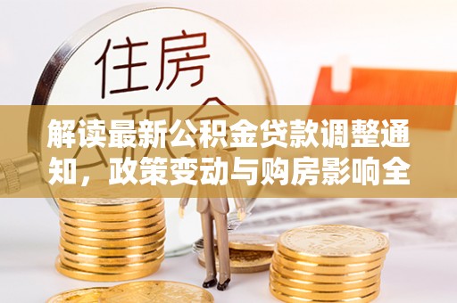 易门解读最新公积金贷款调整通知，政策变动与购房影响全解析