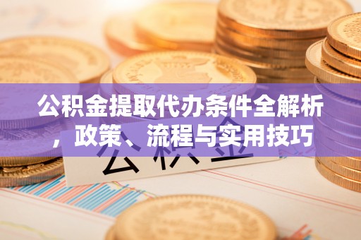 易门公积金提取代办条件全解析，政策、流程与实用技巧