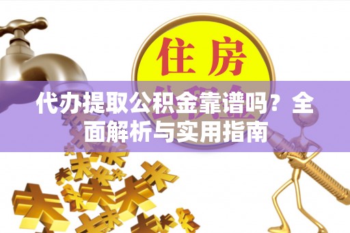 易门代办提取公积金靠谱吗？全面解析与实用指南