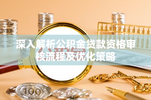 易门深入解析公积金贷款资格审核流程及优化策略