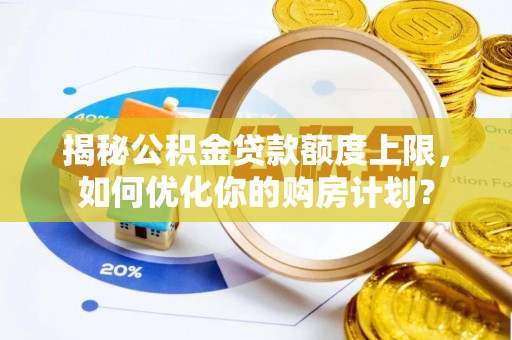 易门揭秘公积金贷款额度上限，如何优化你的购房计划？