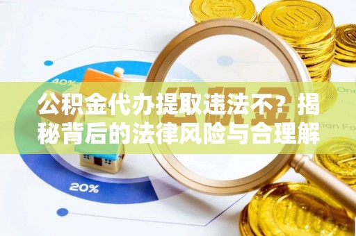 易门公积金代办提取违法不？揭秘背后的法律风险与合理解决方案