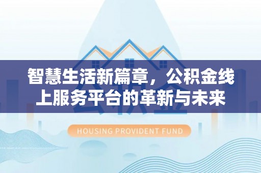 易门智慧生活新篇章，公积金线上服务平台的革新与未来