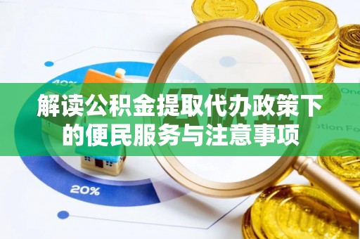 易门解读公积金提取代办政策下的便民服务与注意事项
