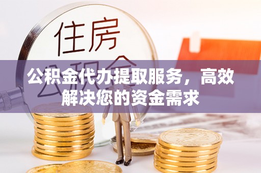 易门公积金代办提取服务，高效解决您的资金需求